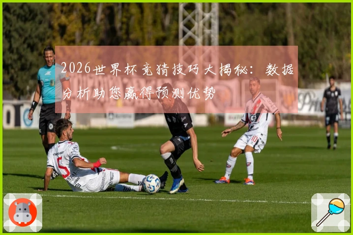 2026世界杯竞猜技巧大揭秘：数据分析助您赢得预测优势