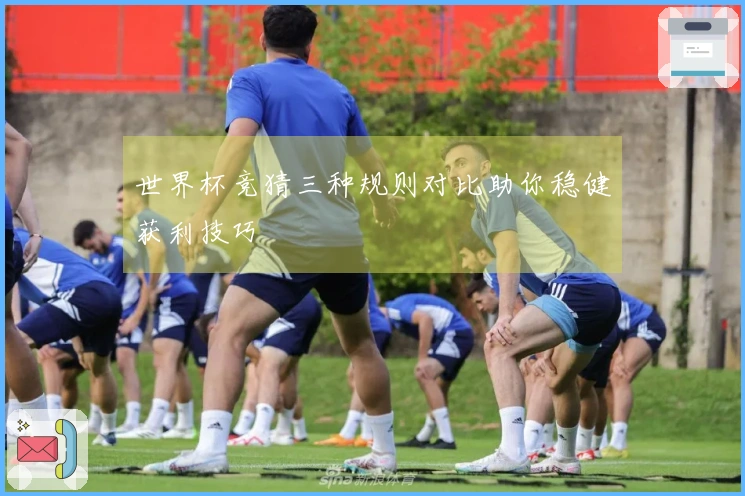 世界杯竞猜三种规则对比助你稳健获利技巧