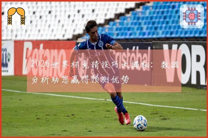 2026世界杯竞猜技巧大揭秘：数据分析助您赢得预测优势