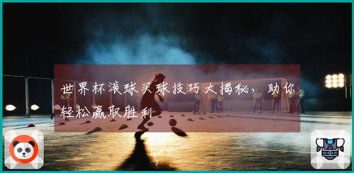 世界杯滚球买球技巧大揭秘，助你轻松赢取胜利