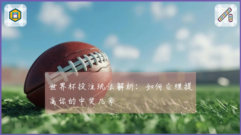 世界杯投注玩法解析：如何合理提高你的中奖几率