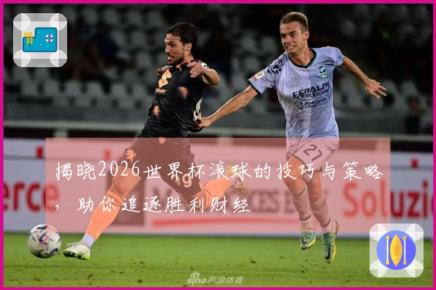 揭晓2026世界杯滚球的技巧与策略，助你追逐胜利财经